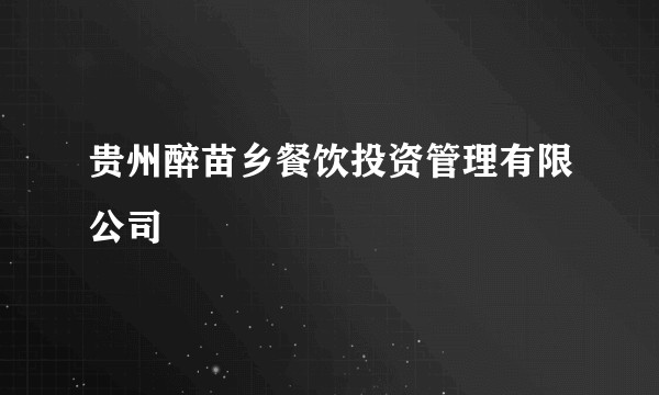 贵州醉苗乡餐饮投资管理有限公司
