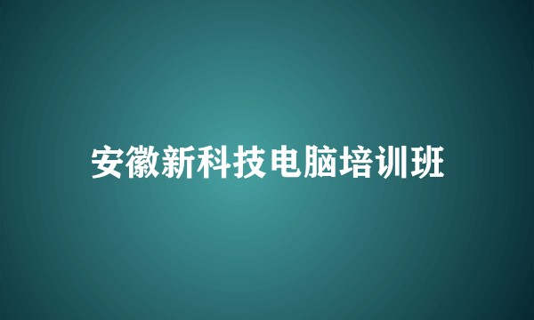安徽新科技电脑培训班