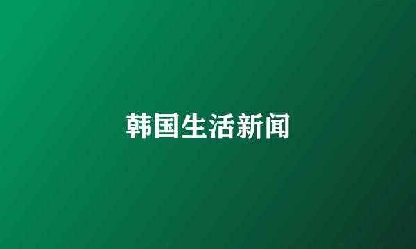韩国生活新闻