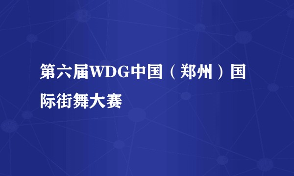 第六届WDG中国（郑州）国际街舞大赛