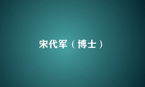 宋代军（博士）