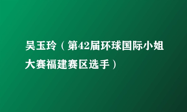 吴玉玲（第42届环球国际小姐大赛福建赛区选手）