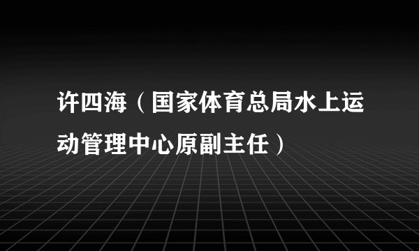 许四海（国家体育总局水上运动管理中心原副主任）