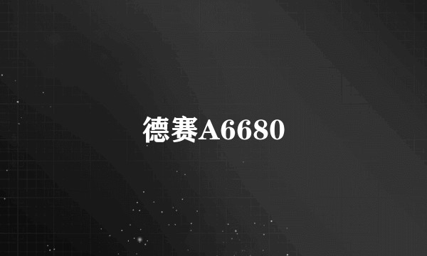 德赛A6680