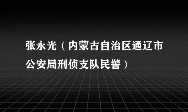 张永光（内蒙古自治区通辽市公安局刑侦支队民警）