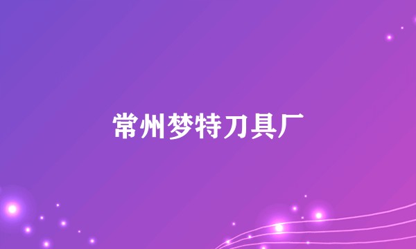 常州梦特刀具厂
