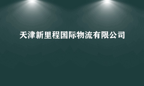 天津新里程国际物流有限公司