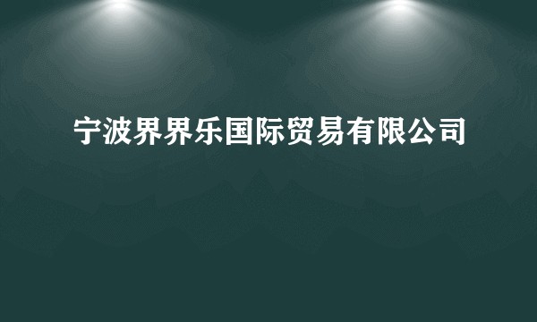 宁波界界乐国际贸易有限公司