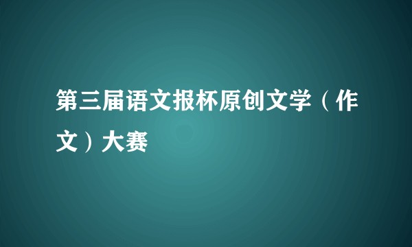 第三届语文报杯原创文学（作文）大赛