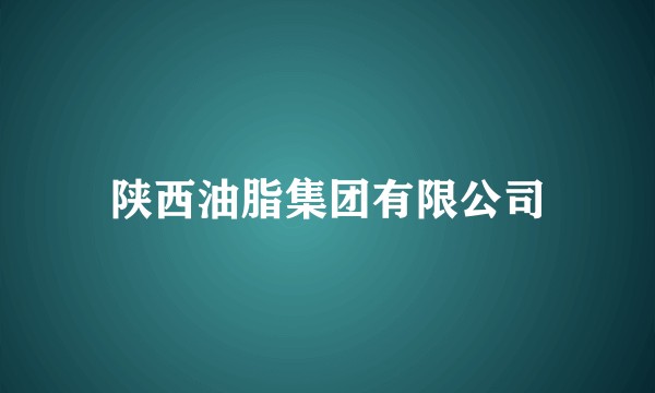 陕西油脂集团有限公司