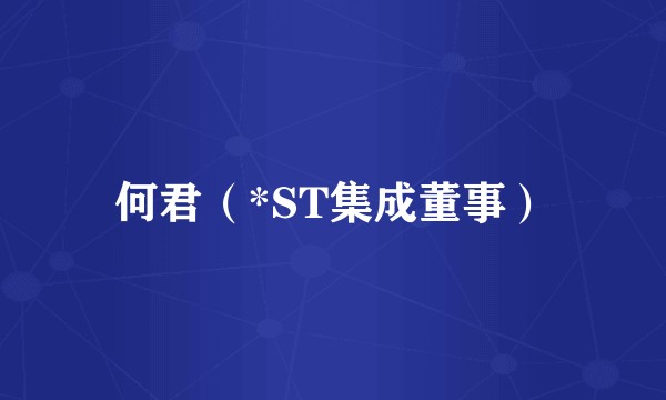 何君（*ST集成董事）