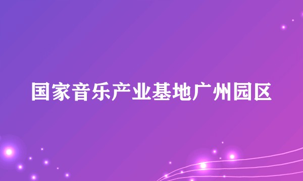 国家音乐产业基地广州园区