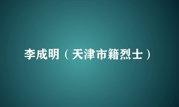 李成明（天津市籍烈士）