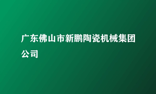 广东佛山市新鹏陶瓷机械集团公司