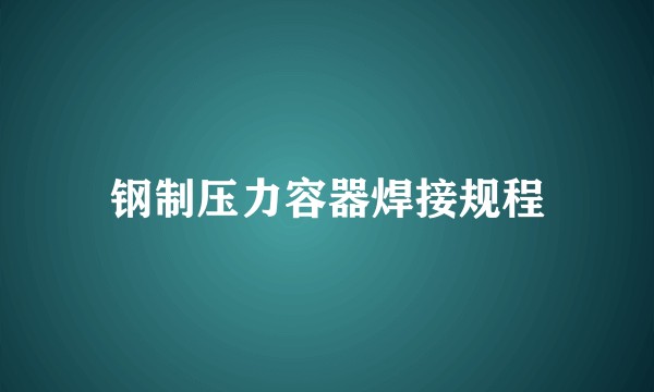 钢制压力容器焊接规程
