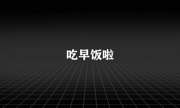 吃早饭啦