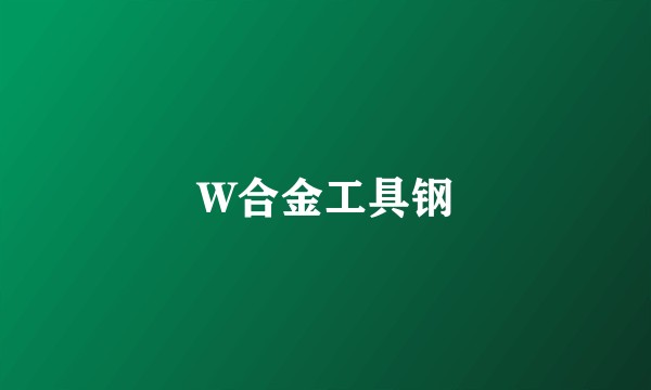 W合金工具钢
