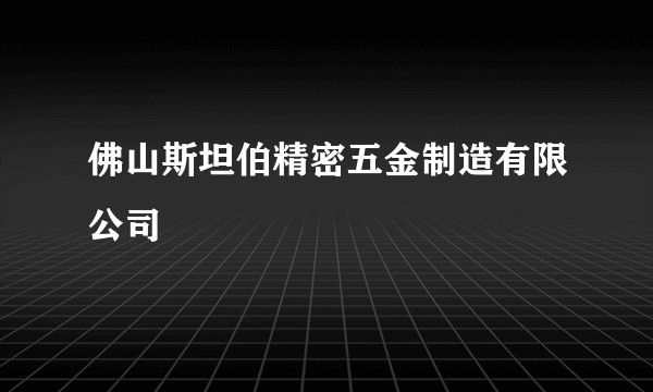 佛山斯坦伯精密五金制造有限公司