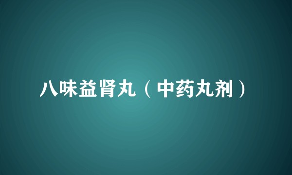 八味益肾丸（中药丸剂）