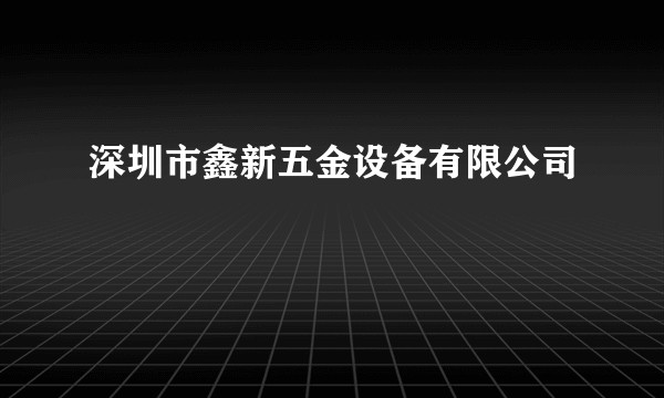 深圳市鑫新五金设备有限公司
