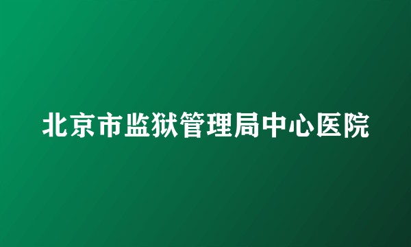 北京市监狱管理局中心医院