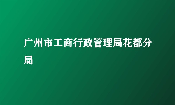 广州市工商行政管理局花都分局