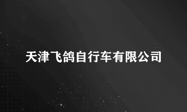 天津飞鸽自行车有限公司