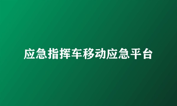 应急指挥车移动应急平台