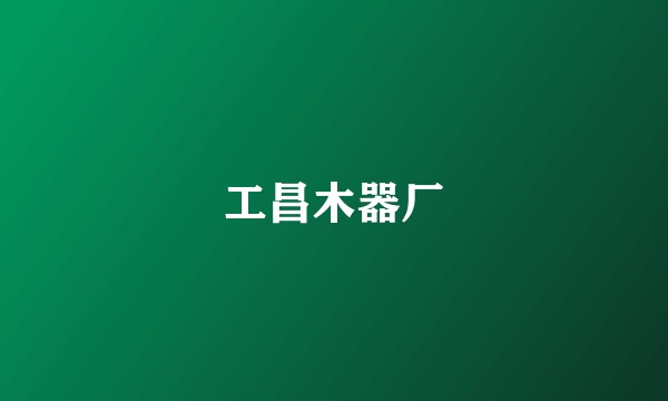 工昌木器厂