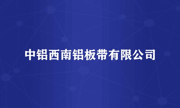 中铝西南铝板带有限公司