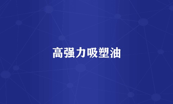 高强力吸塑油