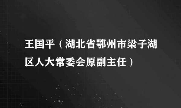 王国平（湖北省鄂州市梁子湖区人大常委会原副主任）