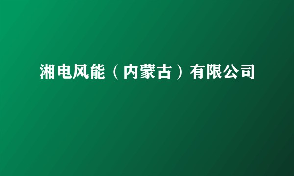 湘电风能（内蒙古）有限公司
