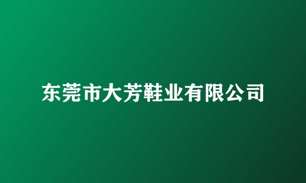 东莞市大芳鞋业有限公司