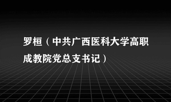 罗桓（中共广西医科大学高职成教院党总支书记）