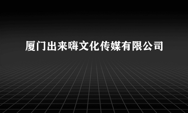 厦门出来嗨文化传媒有限公司