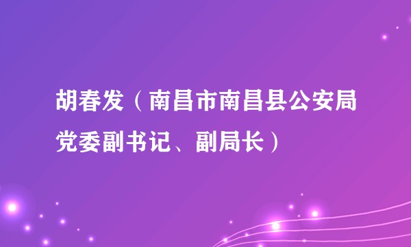 胡春发（南昌市南昌县公安局党委副书记、副局长）