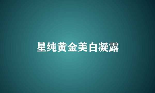 星纯黄金美白凝露