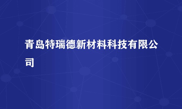 青岛特瑞德新材料科技有限公司