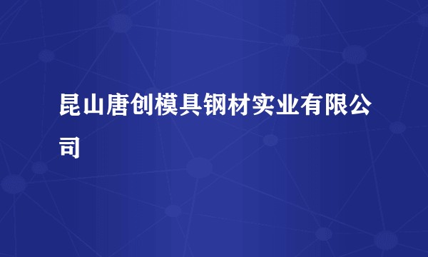 昆山唐创模具钢材实业有限公司
