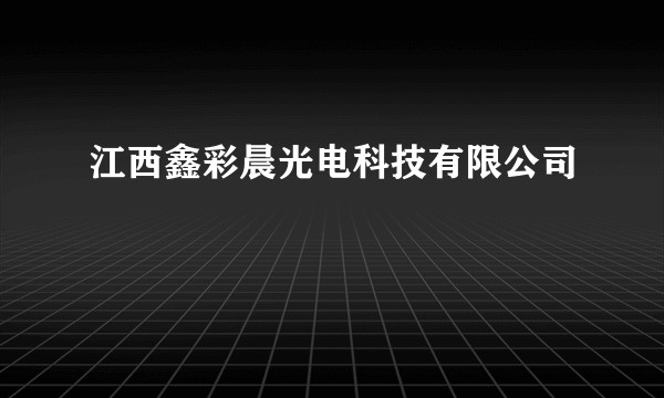 江西鑫彩晨光电科技有限公司