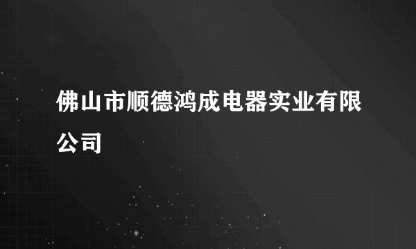 佛山市顺德鸿成电器实业有限公司