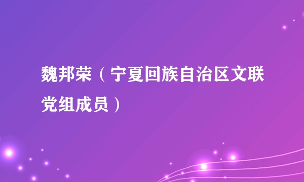 魏邦荣（宁夏回族自治区文联党组成员）