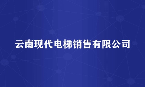 云南现代电梯销售有限公司