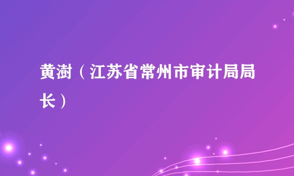 黄澍（江苏省常州市审计局局长）