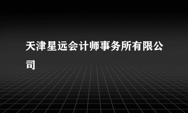 天津星远会计师事务所有限公司