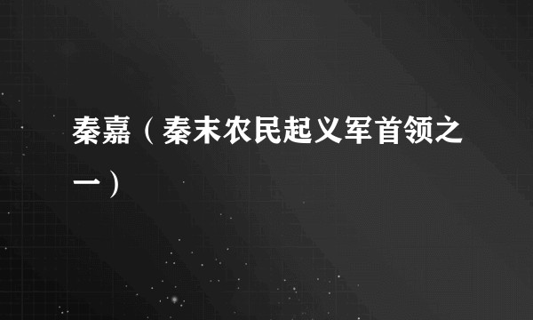 秦嘉（秦末农民起义军首领之一）