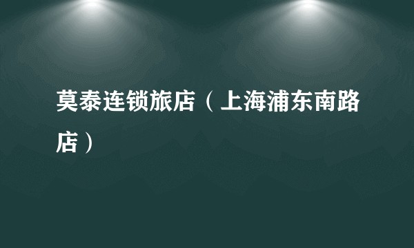 莫泰连锁旅店（上海浦东南路店）