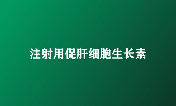 注射用促肝细胞生长素