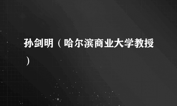 孙剑明（哈尔滨商业大学教授）
